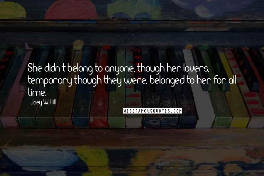 Joey W. Hill Quotes: She didn't belong to anyone, though her lovers, temporary though they were, belonged to her for all time.