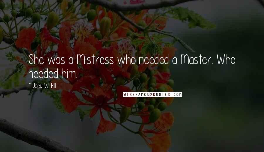 Joey W. Hill Quotes: She was a Mistress who needed a Master. Who needed him.