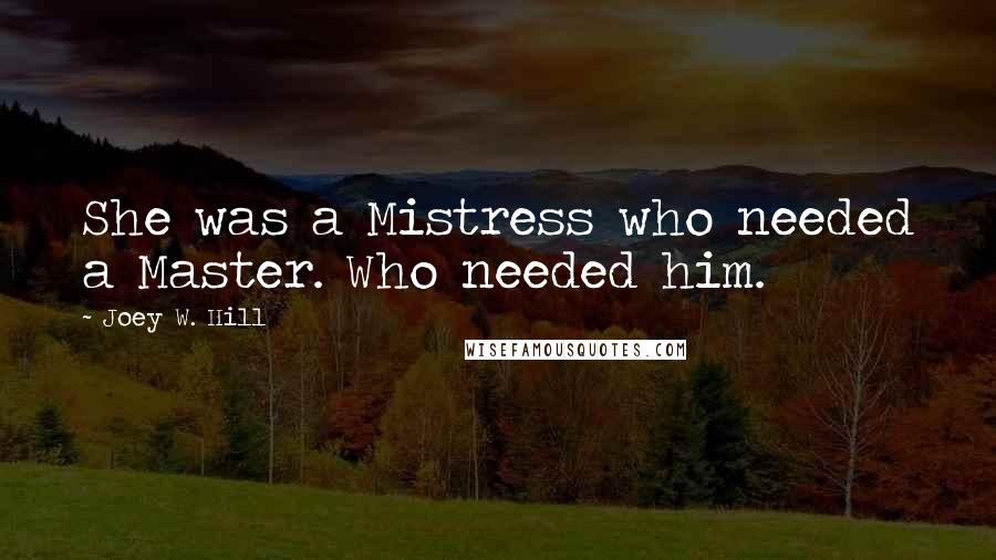 Joey W. Hill Quotes: She was a Mistress who needed a Master. Who needed him.