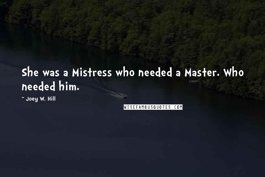 Joey W. Hill Quotes: She was a Mistress who needed a Master. Who needed him.