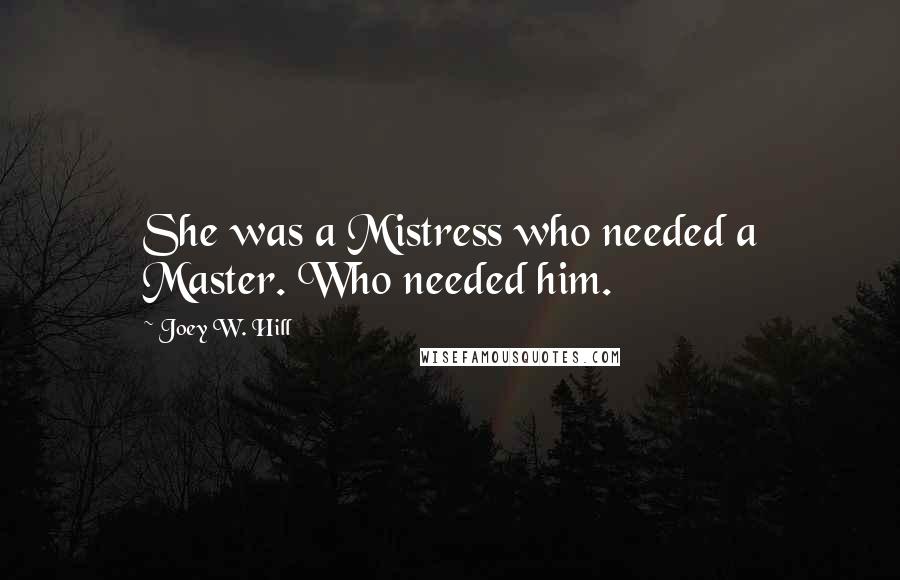 Joey W. Hill Quotes: She was a Mistress who needed a Master. Who needed him.