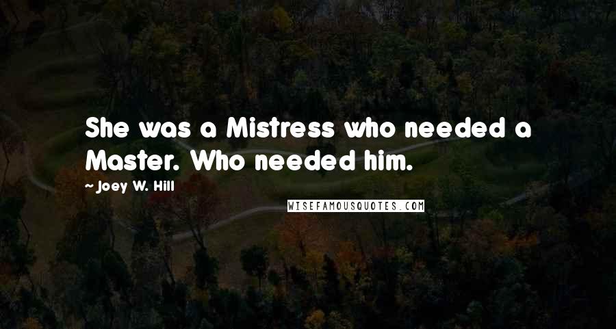 Joey W. Hill Quotes: She was a Mistress who needed a Master. Who needed him.