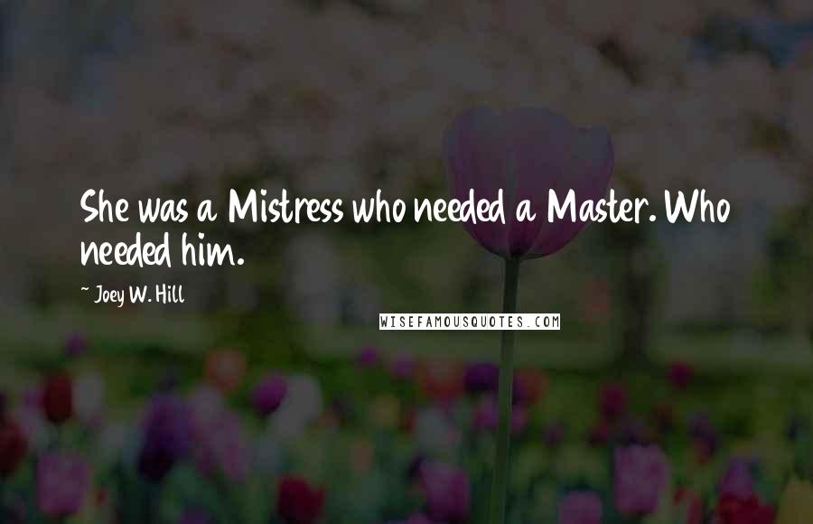 Joey W. Hill Quotes: She was a Mistress who needed a Master. Who needed him.