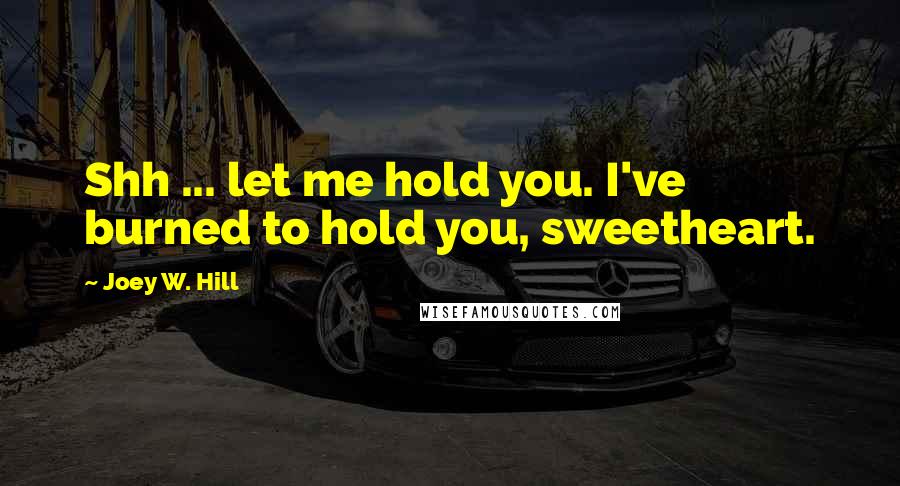 Joey W. Hill Quotes: Shh ... let me hold you. I've burned to hold you, sweetheart.