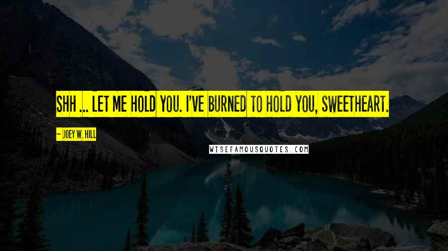 Joey W. Hill Quotes: Shh ... let me hold you. I've burned to hold you, sweetheart.