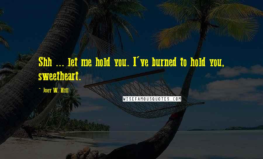 Joey W. Hill Quotes: Shh ... let me hold you. I've burned to hold you, sweetheart.