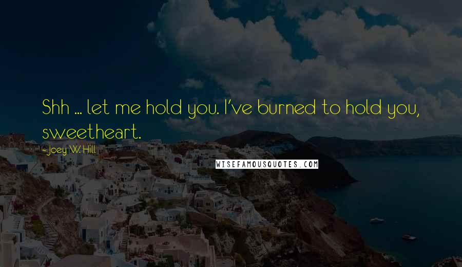 Joey W. Hill Quotes: Shh ... let me hold you. I've burned to hold you, sweetheart.