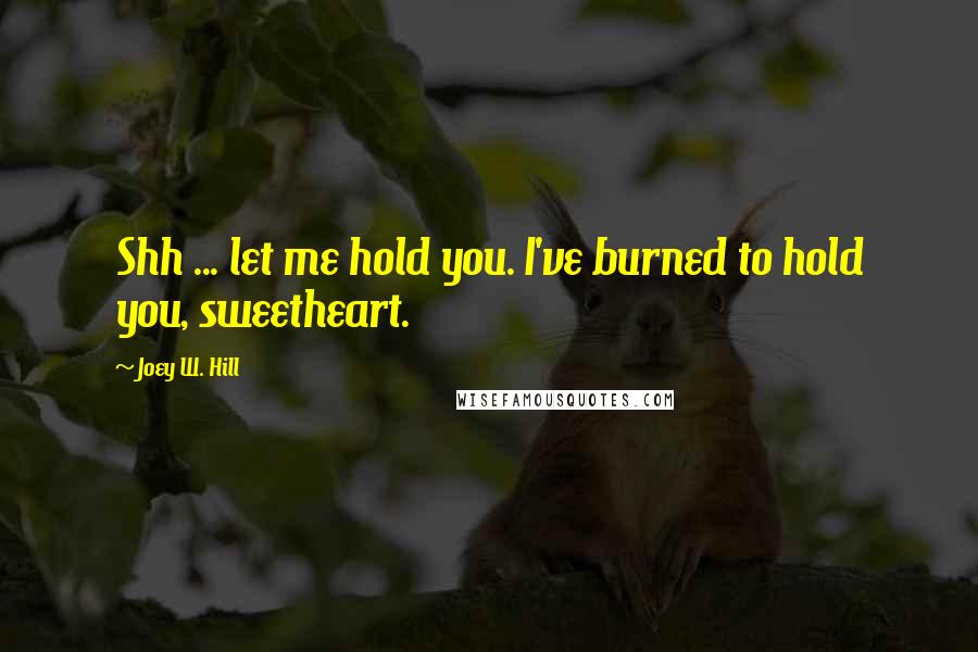 Joey W. Hill Quotes: Shh ... let me hold you. I've burned to hold you, sweetheart.