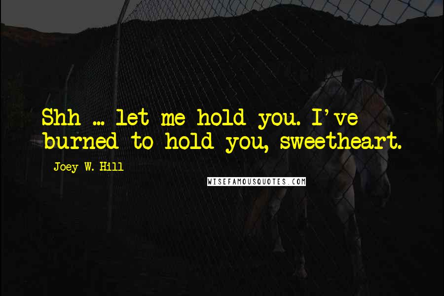 Joey W. Hill Quotes: Shh ... let me hold you. I've burned to hold you, sweetheart.