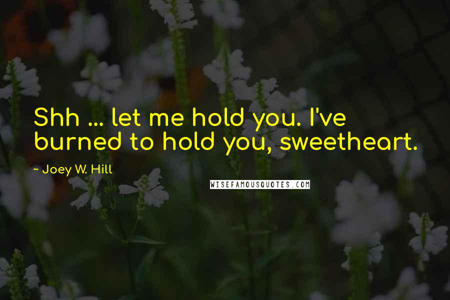 Joey W. Hill Quotes: Shh ... let me hold you. I've burned to hold you, sweetheart.