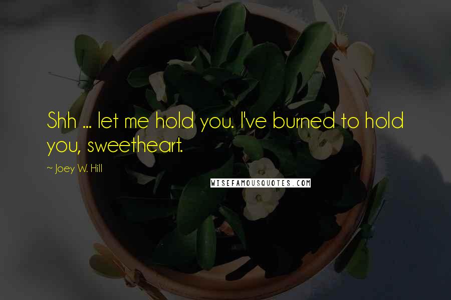 Joey W. Hill Quotes: Shh ... let me hold you. I've burned to hold you, sweetheart.