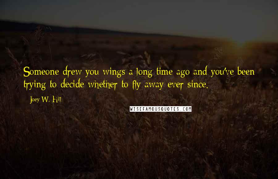 Joey W. Hill Quotes: Someone drew you wings a long time ago and you've been trying to decide whether to fly away ever since.