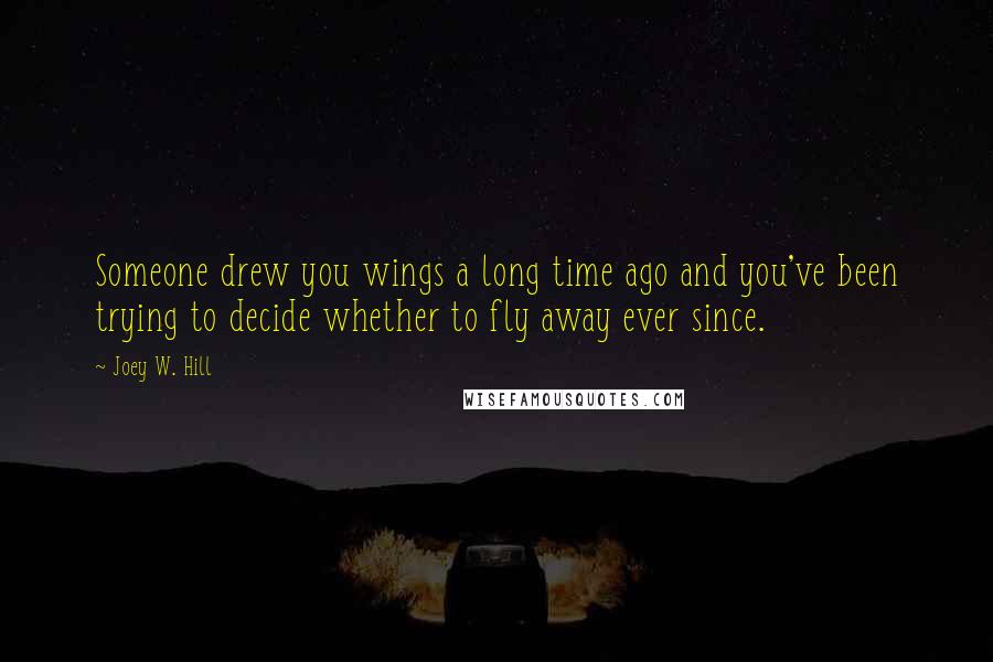 Joey W. Hill Quotes: Someone drew you wings a long time ago and you've been trying to decide whether to fly away ever since.