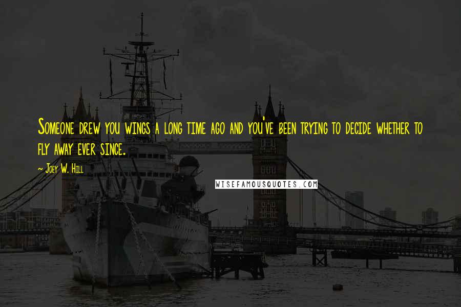 Joey W. Hill Quotes: Someone drew you wings a long time ago and you've been trying to decide whether to fly away ever since.