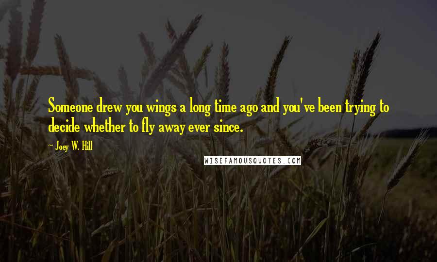 Joey W. Hill Quotes: Someone drew you wings a long time ago and you've been trying to decide whether to fly away ever since.