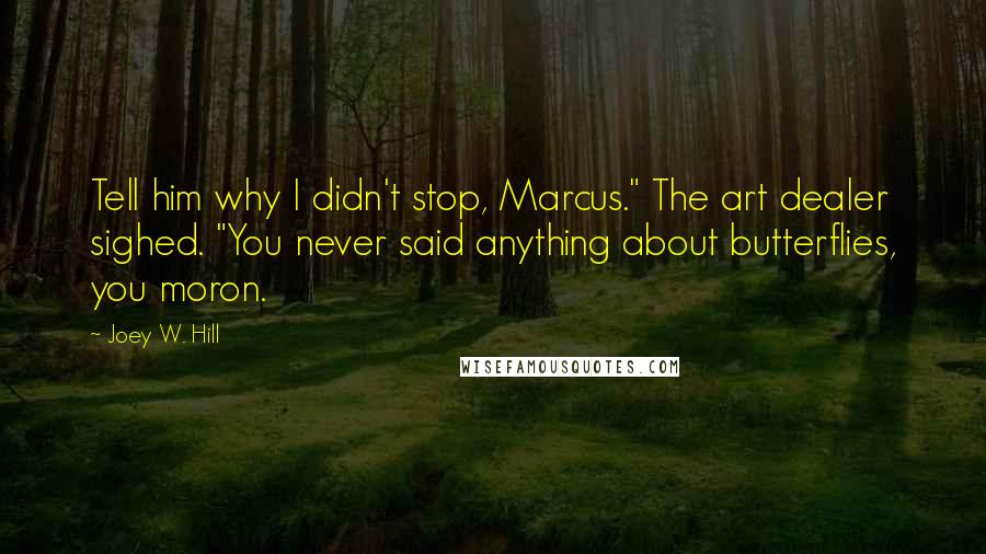 Joey W. Hill Quotes: Tell him why I didn't stop, Marcus." The art dealer sighed. "You never said anything about butterflies, you moron.