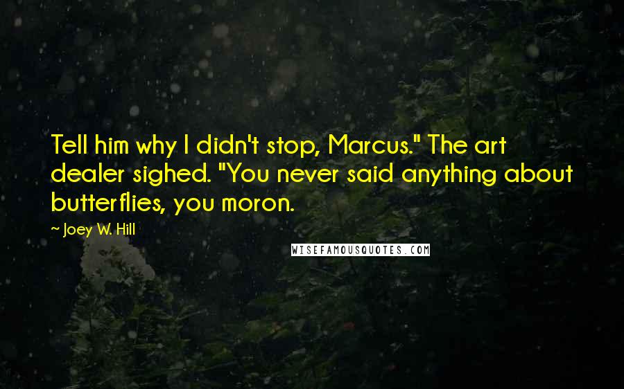 Joey W. Hill Quotes: Tell him why I didn't stop, Marcus." The art dealer sighed. "You never said anything about butterflies, you moron.