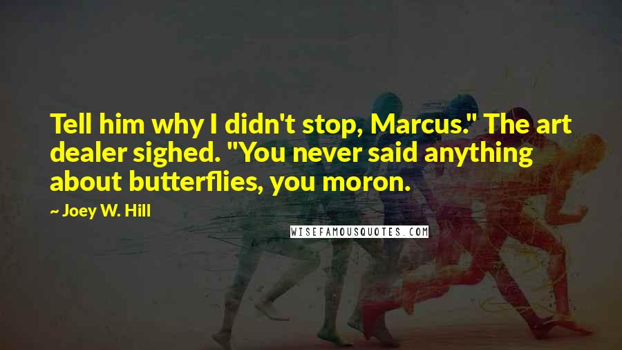 Joey W. Hill Quotes: Tell him why I didn't stop, Marcus." The art dealer sighed. "You never said anything about butterflies, you moron.