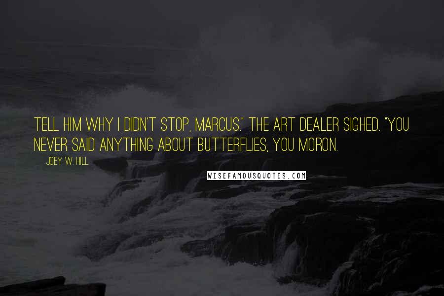 Joey W. Hill Quotes: Tell him why I didn't stop, Marcus." The art dealer sighed. "You never said anything about butterflies, you moron.