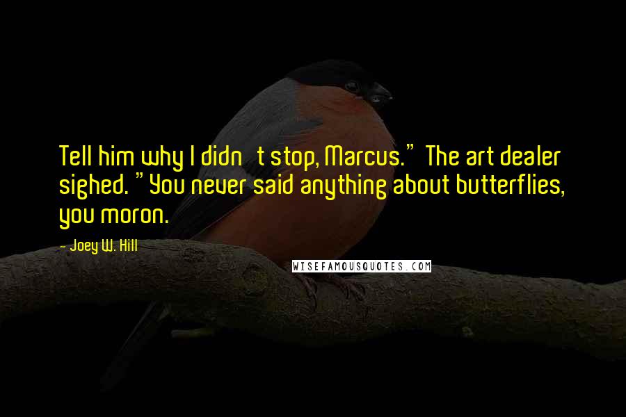 Joey W. Hill Quotes: Tell him why I didn't stop, Marcus." The art dealer sighed. "You never said anything about butterflies, you moron.