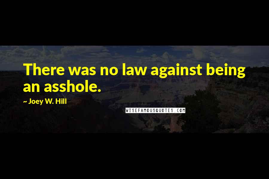 Joey W. Hill Quotes: There was no law against being an asshole.