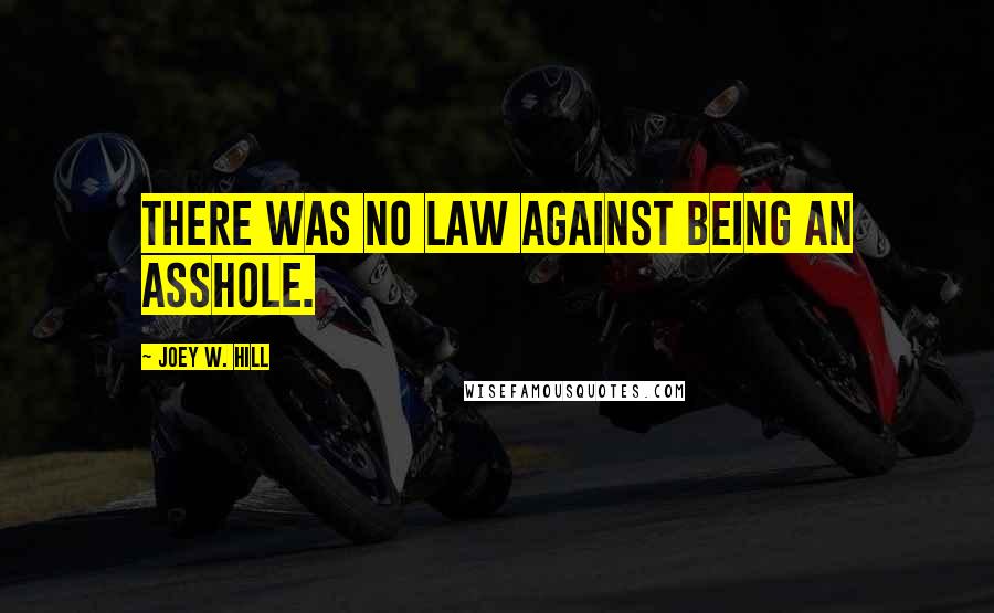 Joey W. Hill Quotes: There was no law against being an asshole.