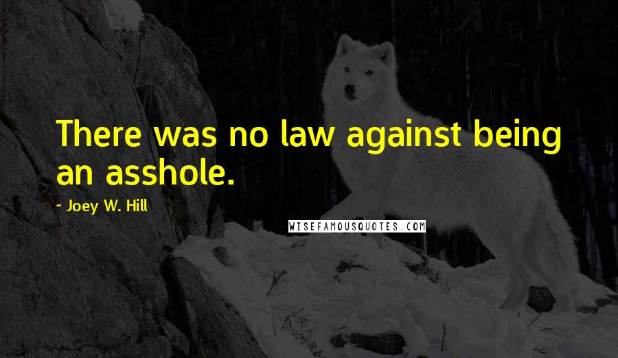 Joey W. Hill Quotes: There was no law against being an asshole.