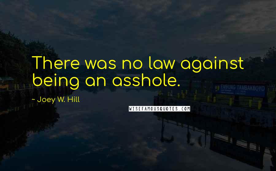 Joey W. Hill Quotes: There was no law against being an asshole.