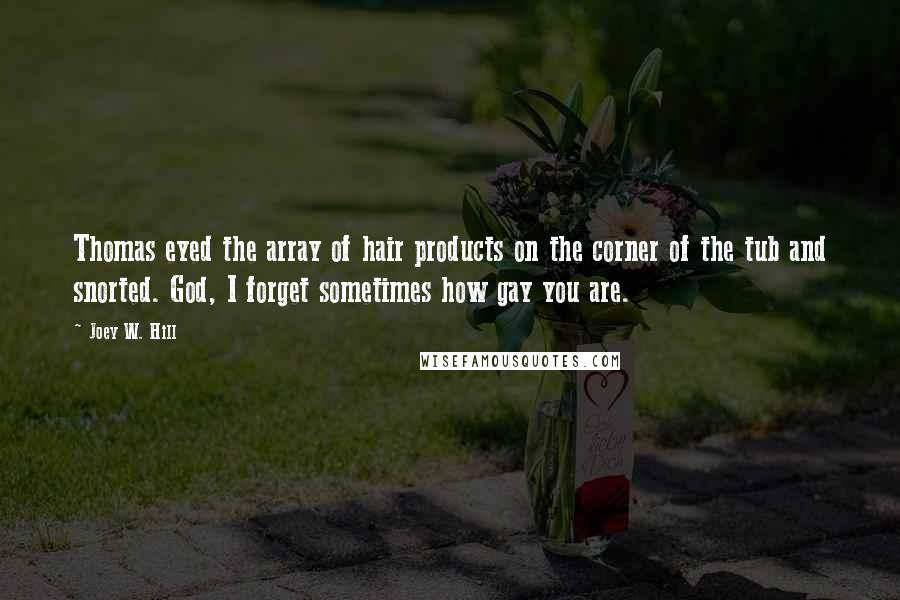 Joey W. Hill Quotes: Thomas eyed the array of hair products on the corner of the tub and snorted. God, I forget sometimes how gay you are.