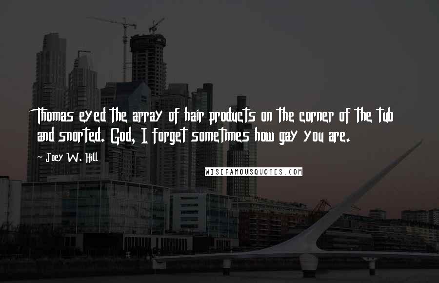 Joey W. Hill Quotes: Thomas eyed the array of hair products on the corner of the tub and snorted. God, I forget sometimes how gay you are.