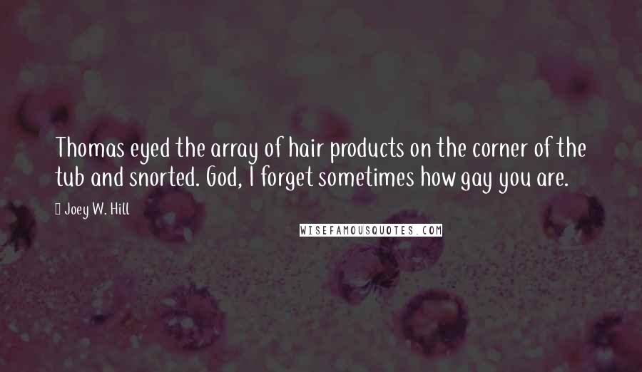 Joey W. Hill Quotes: Thomas eyed the array of hair products on the corner of the tub and snorted. God, I forget sometimes how gay you are.