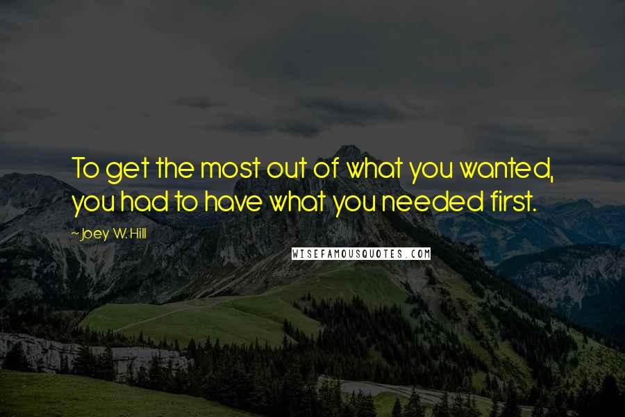 Joey W. Hill Quotes: To get the most out of what you wanted, you had to have what you needed first.