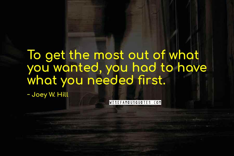 Joey W. Hill Quotes: To get the most out of what you wanted, you had to have what you needed first.