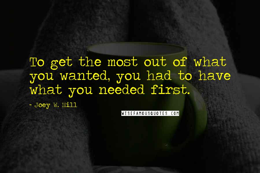 Joey W. Hill Quotes: To get the most out of what you wanted, you had to have what you needed first.