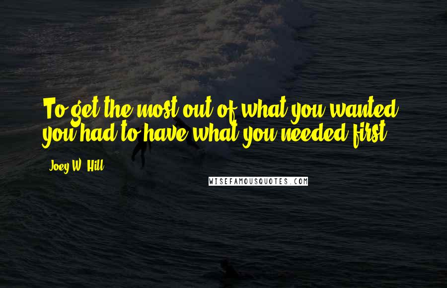 Joey W. Hill Quotes: To get the most out of what you wanted, you had to have what you needed first.