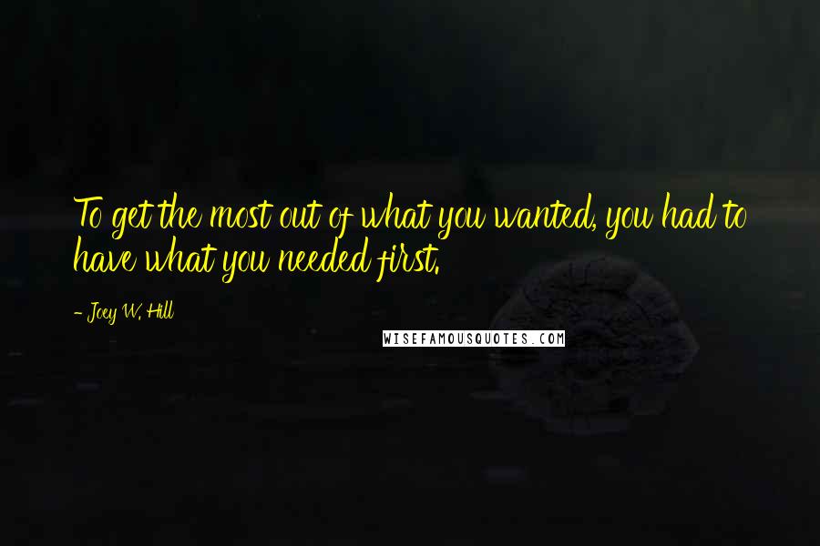 Joey W. Hill Quotes: To get the most out of what you wanted, you had to have what you needed first.