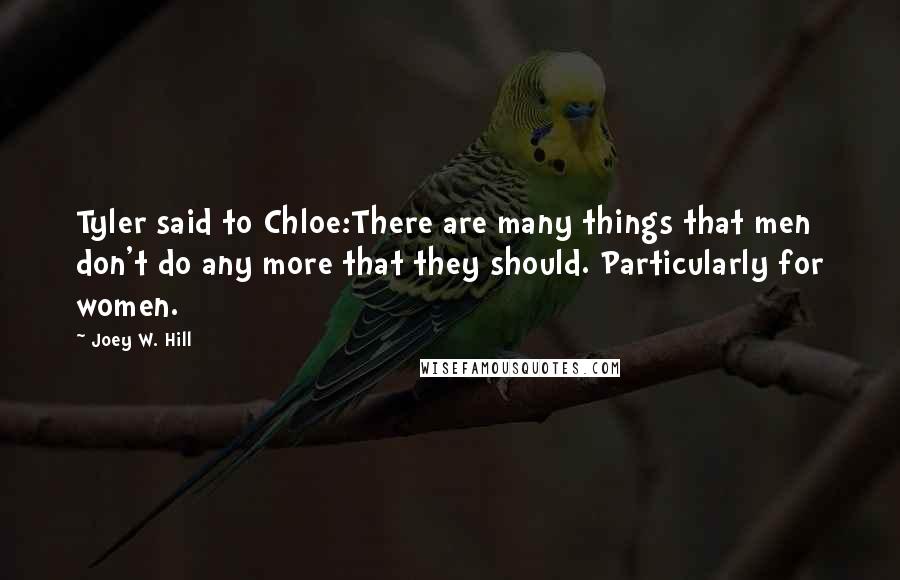 Joey W. Hill Quotes: Tyler said to Chloe:There are many things that men don't do any more that they should. Particularly for women.