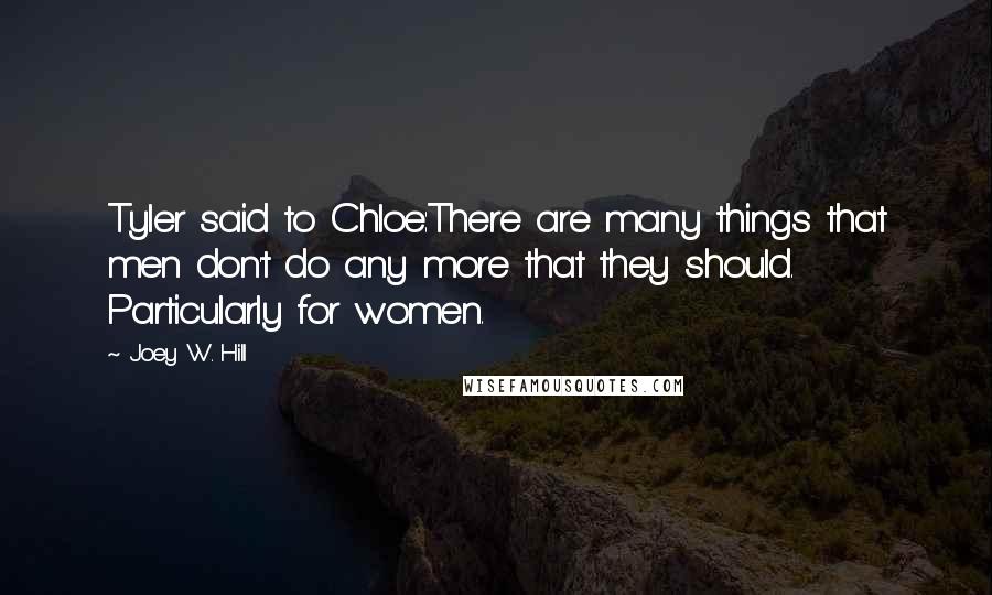 Joey W. Hill Quotes: Tyler said to Chloe:There are many things that men don't do any more that they should. Particularly for women.