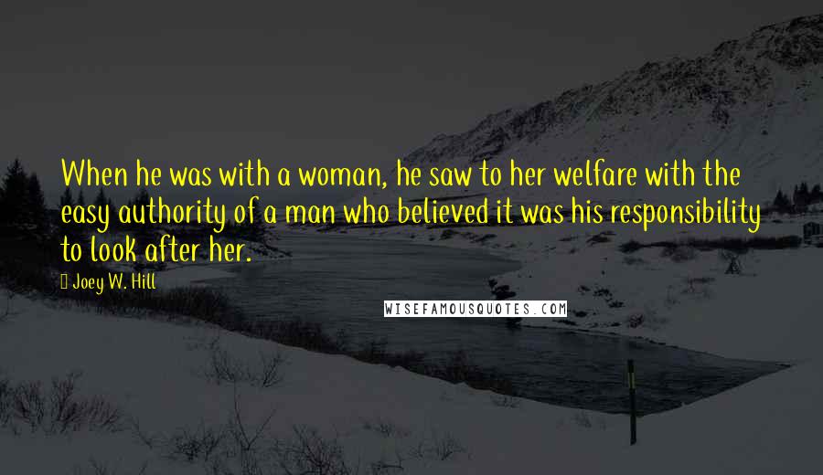 Joey W. Hill Quotes: When he was with a woman, he saw to her welfare with the easy authority of a man who believed it was his responsibility to look after her.
