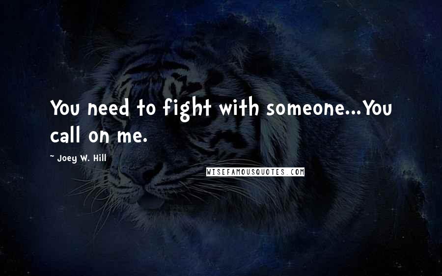 Joey W. Hill Quotes: You need to fight with someone...You call on me.