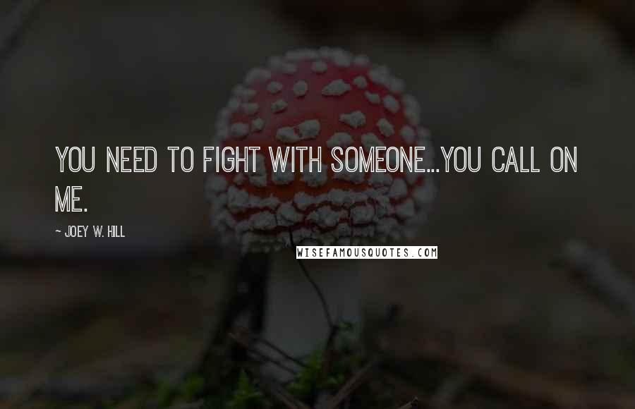 Joey W. Hill Quotes: You need to fight with someone...You call on me.