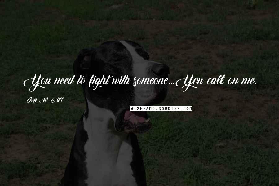 Joey W. Hill Quotes: You need to fight with someone...You call on me.