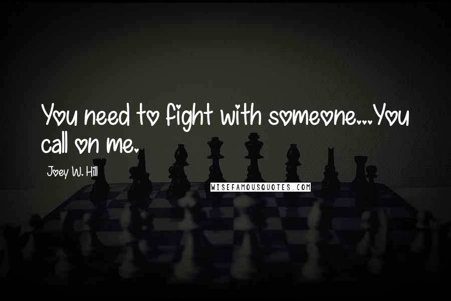 Joey W. Hill Quotes: You need to fight with someone...You call on me.