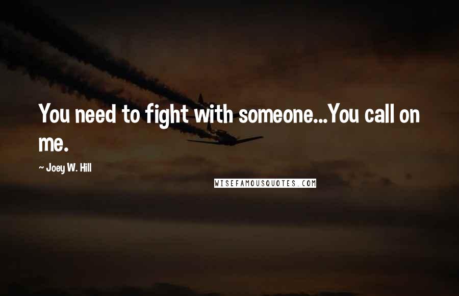 Joey W. Hill Quotes: You need to fight with someone...You call on me.