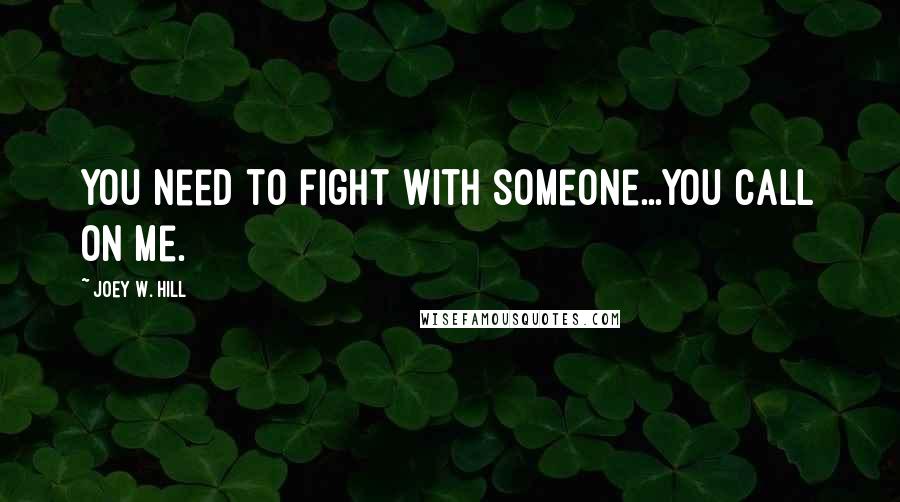 Joey W. Hill Quotes: You need to fight with someone...You call on me.