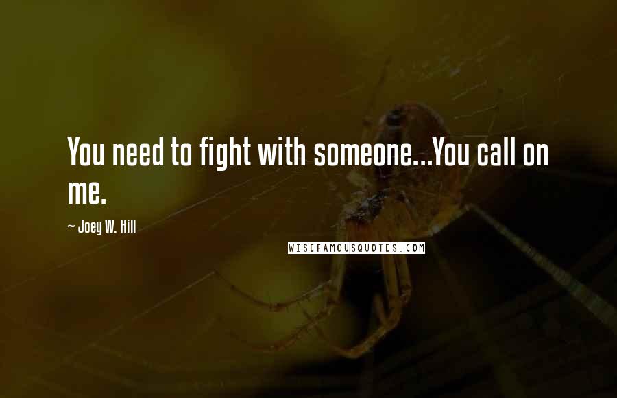 Joey W. Hill Quotes: You need to fight with someone...You call on me.