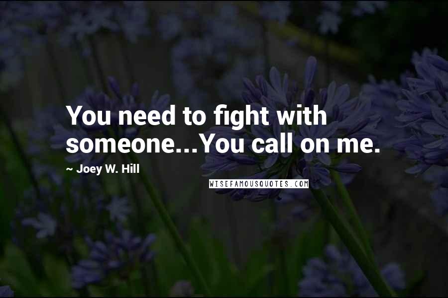 Joey W. Hill Quotes: You need to fight with someone...You call on me.