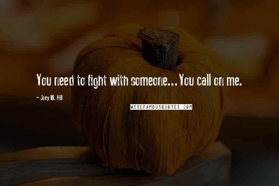 Joey W. Hill Quotes: You need to fight with someone...You call on me.