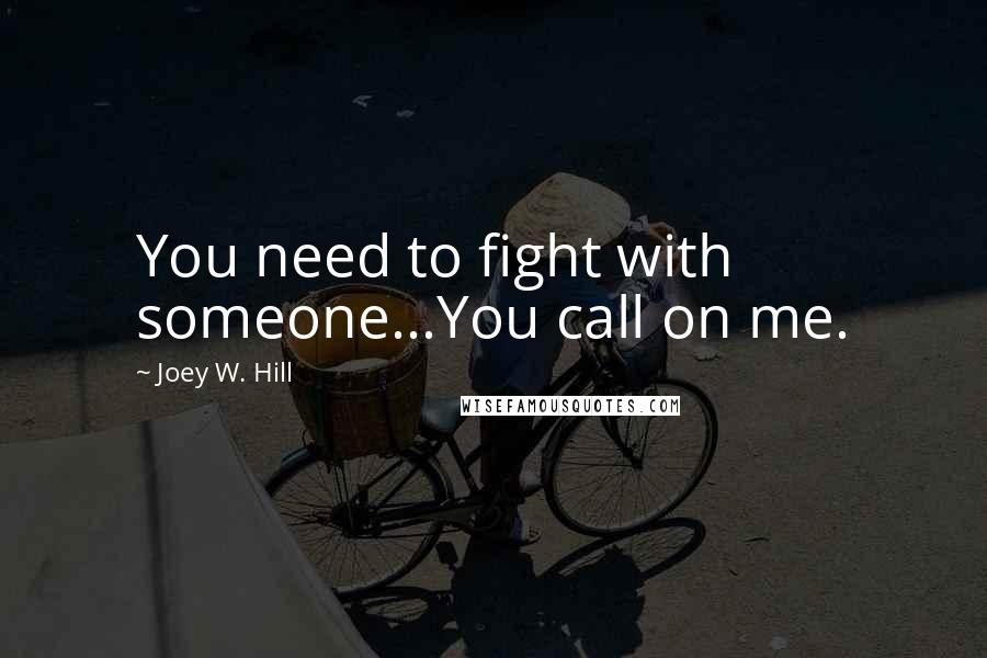 Joey W. Hill Quotes: You need to fight with someone...You call on me.