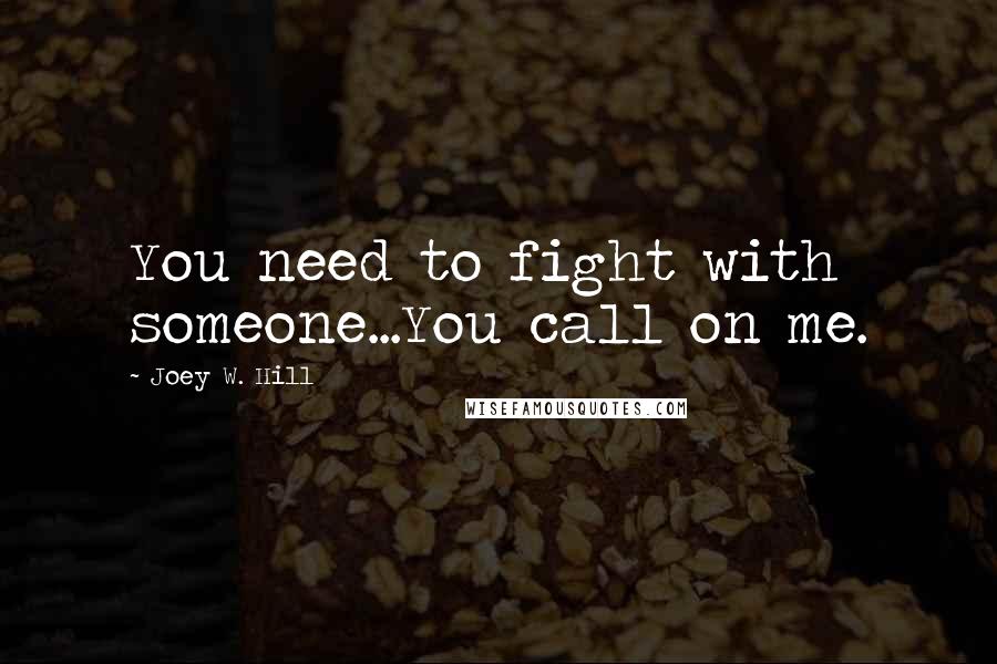 Joey W. Hill Quotes: You need to fight with someone...You call on me.